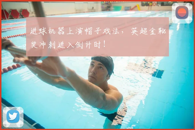 进球机器上演帽子戏法,英超金靴奖冲刺进入倒计时!