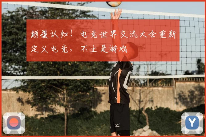 颠覆认知！电竞世界交流大会重新定义电竞，不止是游戏
