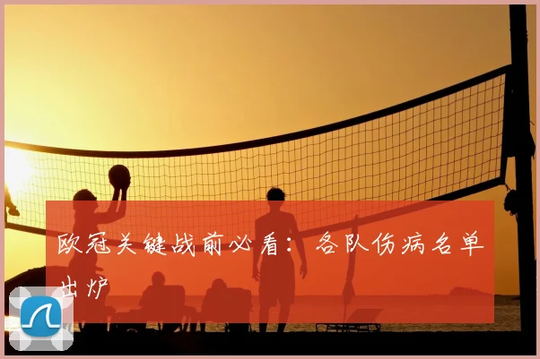 欧冠关键战前必看：各队伤病名单出炉