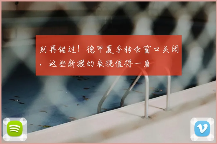 别再错过！德甲夏季转会窗口关闭，这些新援的表现值得一看