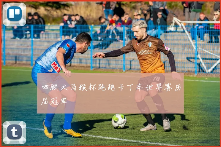 回顾大马猴杯跑跑卡丁车世界赛历届冠军