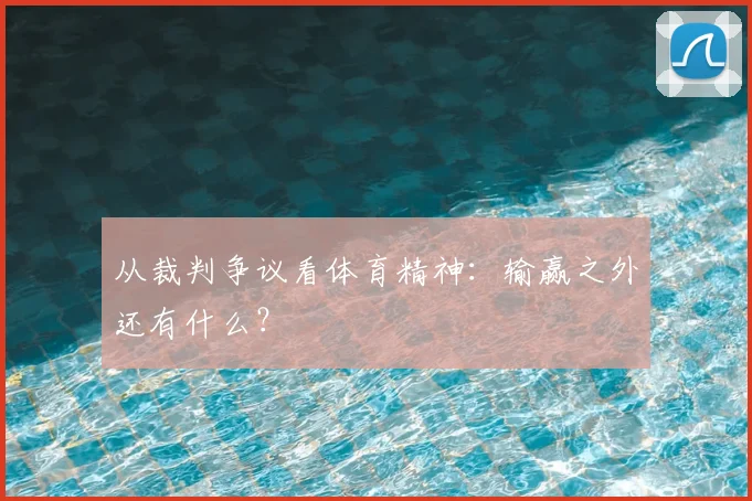从裁判争议看体育精神：输赢之外还有什么？