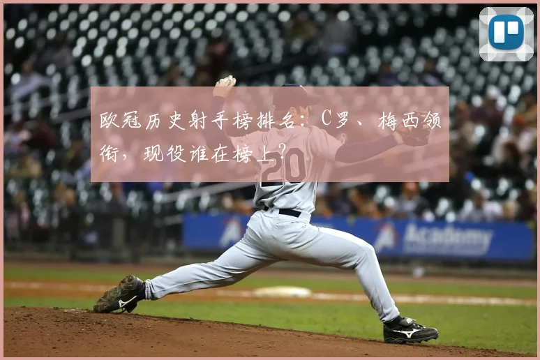 欧冠历史射手榜排名：C罗、梅西领衔，现役谁在榜上？