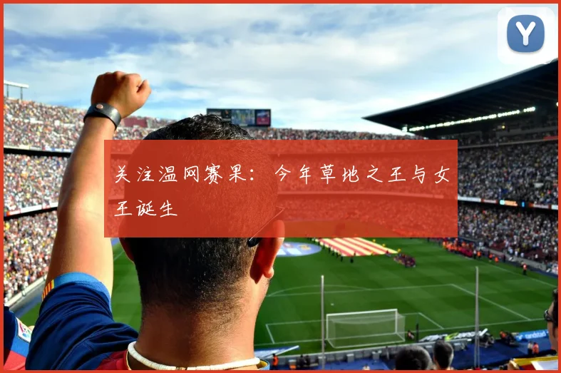 关注温网赛果:今年草地之王与女王诞生