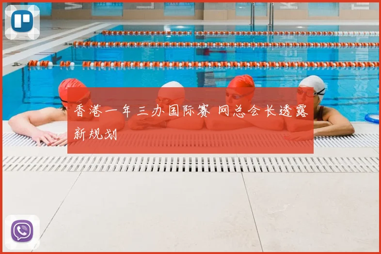 香港一年三办国际赛 网总会长透露新规划