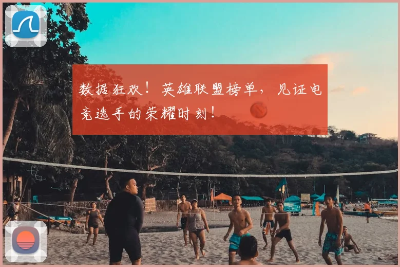 数据狂欢!英雄联盟榜单,见证电竞选手的荣耀时刻!