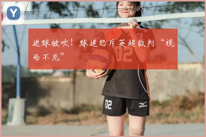 进球被吹！球迷怒斥英超裁判“视而不见”