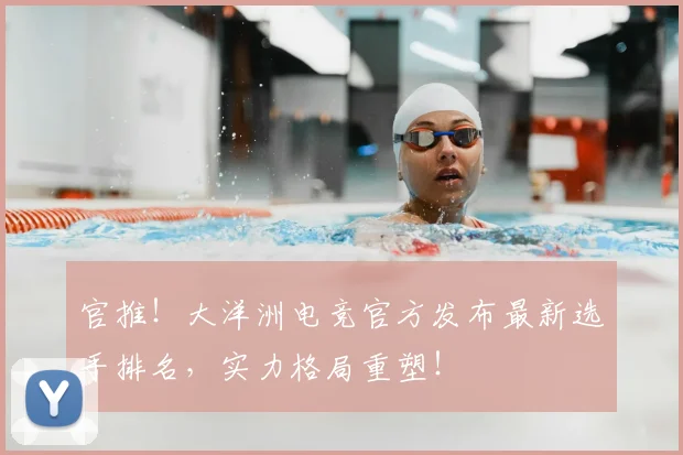 官推！大洋洲电竞官方发布最新选手排名，实力格局重塑！