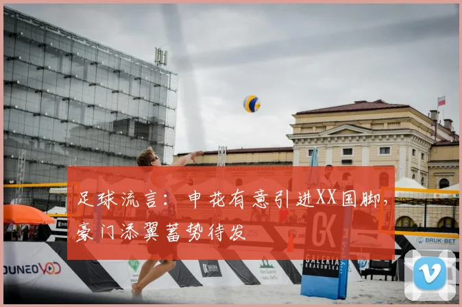 足球流言：申花有意引进XX国脚，豪门添翼蓄势待发