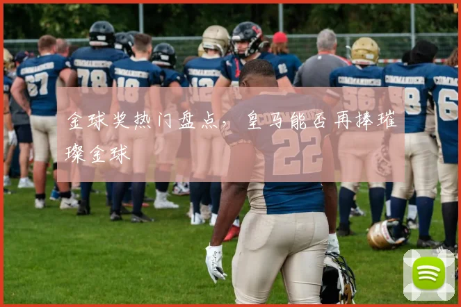 金球奖热门盘点,皇马能否再捧璀璨金球