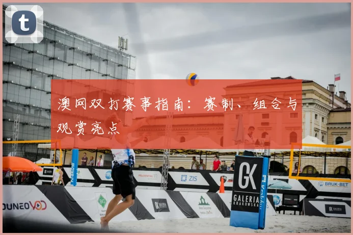 澳网双打赛事指南：赛制、组合与观赏亮点