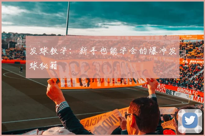 发球教学：新手也能学会的爆冲发球秘籍