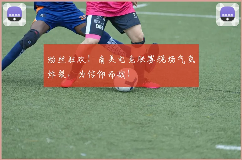 粉丝狂欢！南美电竞联赛现场气氛炸裂，为信仰而战！