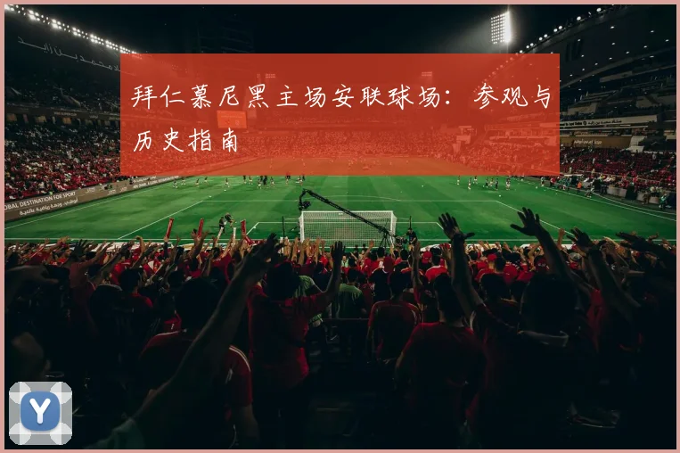 拜仁慕尼黑主场安联球场：参观与历史指南