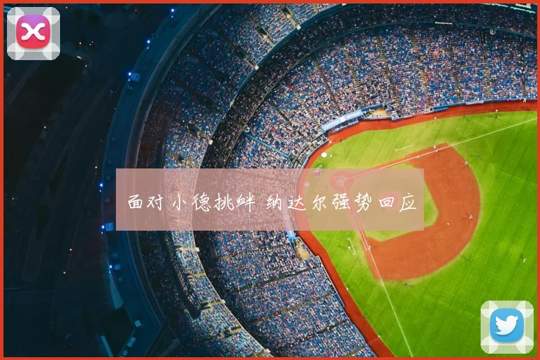 面对小德挑衅 纳达尔强势回应