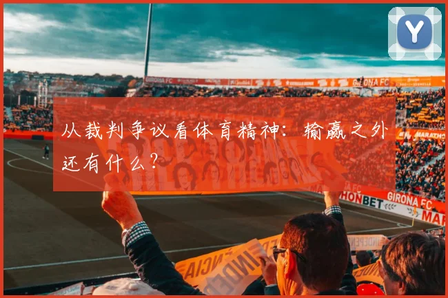 从裁判争议看体育精神：输赢之外还有什么？