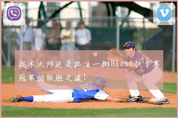 战术大师还是孤注一掷Blast秋季赛冠军的取胜之道！