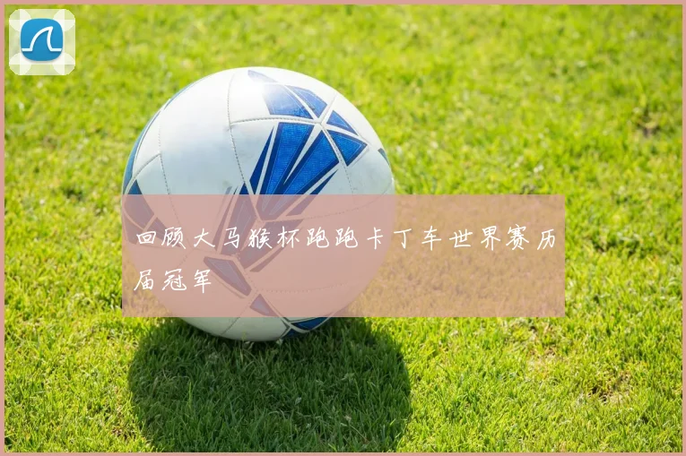 回顾大马猴杯跑跑卡丁车世界赛历届冠军