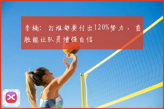 李楠：打谁都要付出120%努力 ，首胜能让队员增强自信