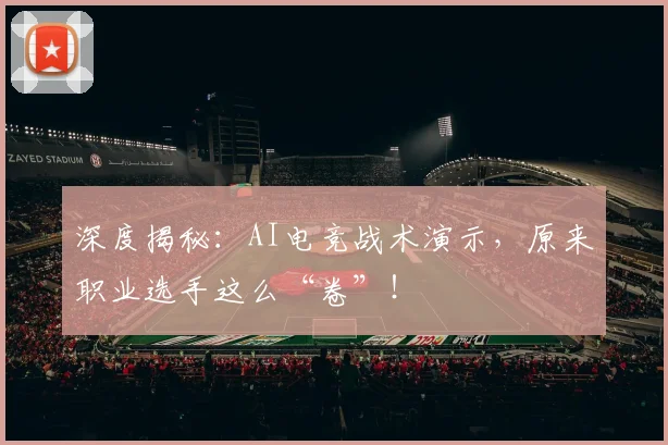 深度揭秘：AI电竞战术演示，原来职业选手这么“卷”！