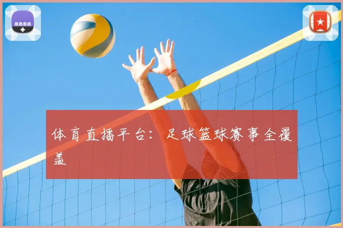 体育直播平台：足球篮球赛事全覆盖