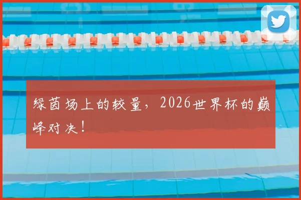 绿茵场上的较量，2026世界杯的巅峰对决！