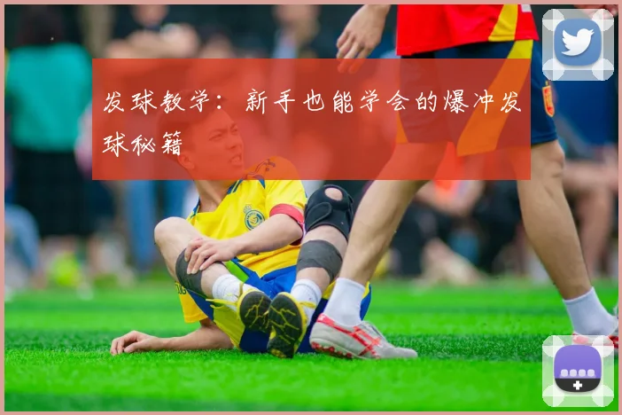 发球教学：新手也能学会的爆冲发球秘籍