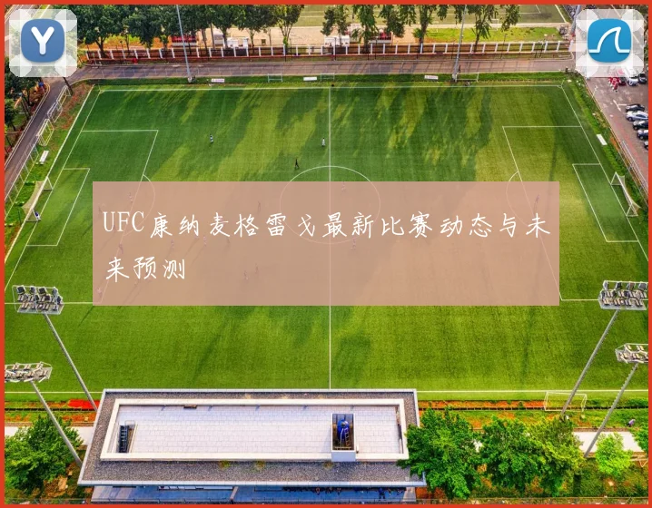 UFC康纳麦格雷戈最新比赛动态与未来预测
