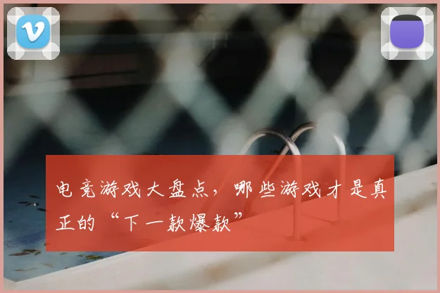 电竞游戏大盘点，哪些游戏才是真正的“下一款爆款”