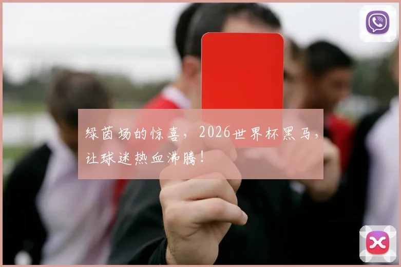 绿茵场的惊喜,2026世界杯黑马,让球迷热血沸腾!