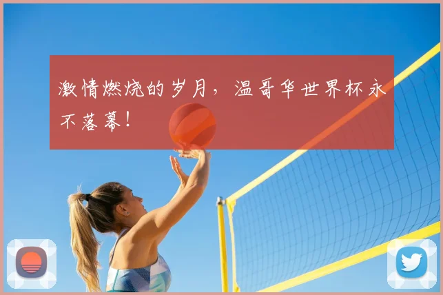 激情燃烧的岁月，温哥华世界杯永不落幕！
