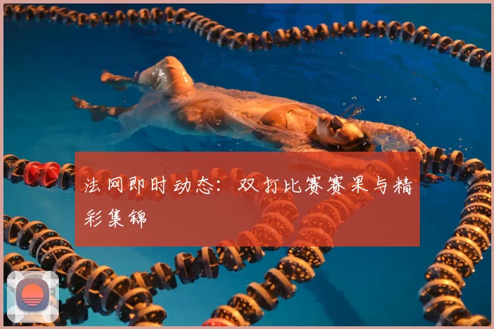 法网即时动态：双打比赛赛果与精彩集锦
