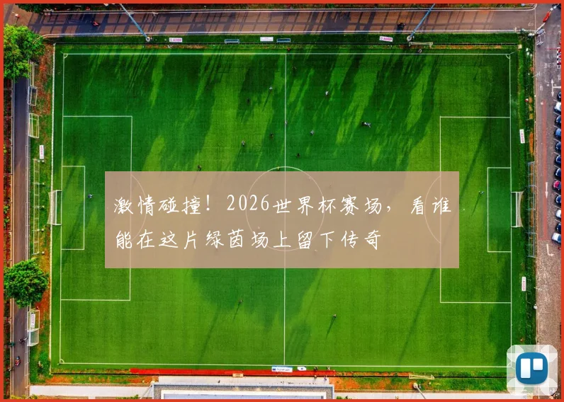 激情碰撞！2026世界杯赛场，看谁能在这片绿茵场上留下传奇