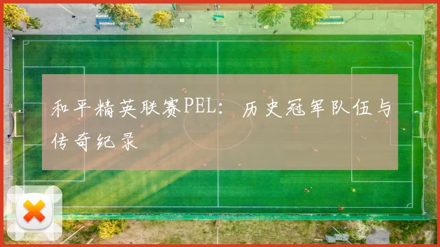 和平精英联赛PEL：历史冠军队伍与传奇纪录