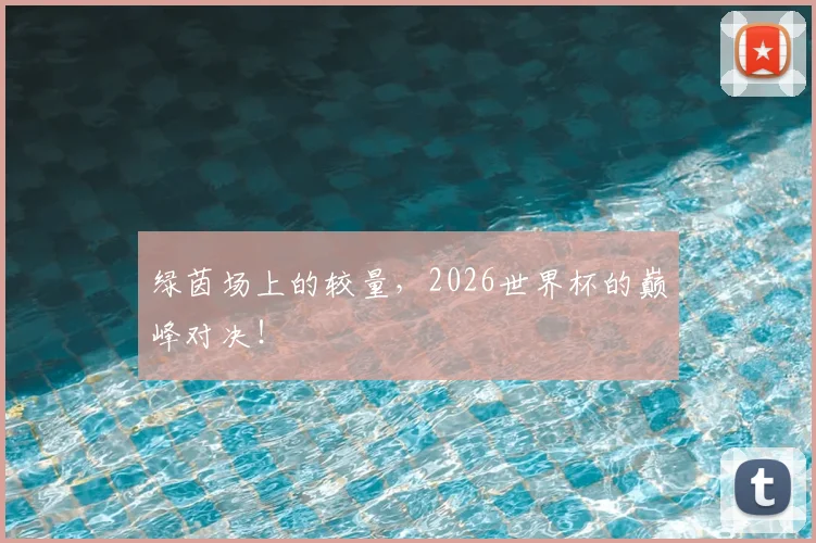 绿茵场上的较量，2026世界杯的巅峰对决！