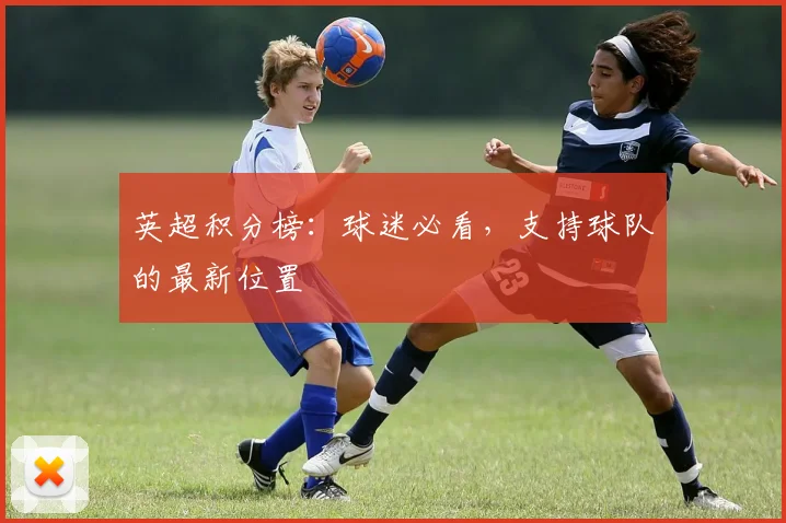 英超积分榜：球迷必看，支持球队的最新位置