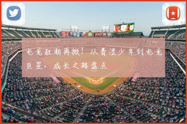 电竞狂潮再掀!从青涩少年到电竞巨星,成长之路盘点