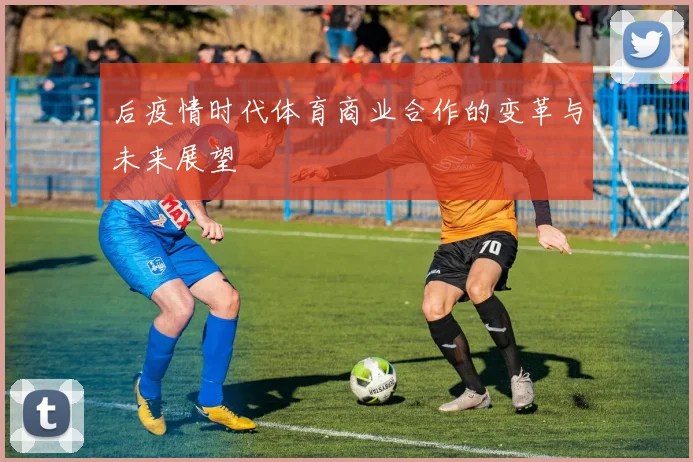 后疫情时代体育商业合作的变革与未来展望