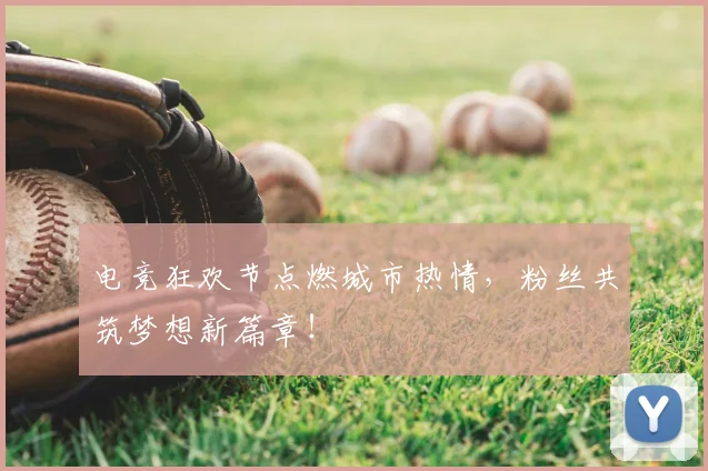 电竞狂欢节点燃城市热情，粉丝共筑梦想新篇章！