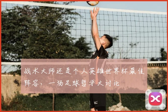 战术大师还是个人英雄世界杯最佳阵容,一场足球哲学大讨论