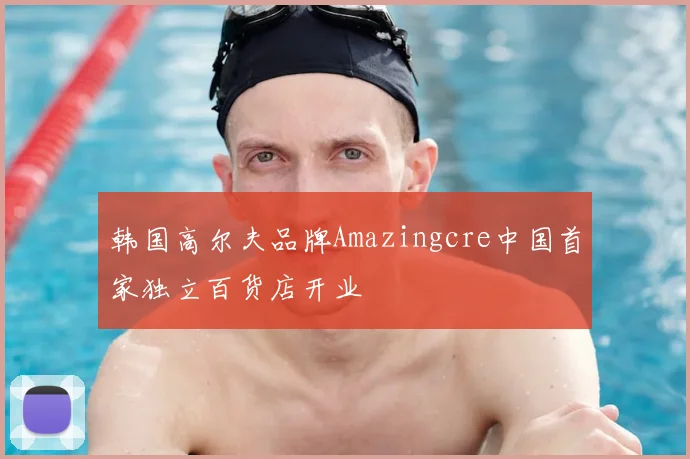 韩国高尔夫品牌Amazingcre中国首家独立百货店开业