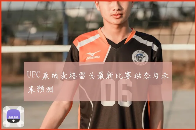 UFC康纳麦格雷戈最新比赛动态与未来预测