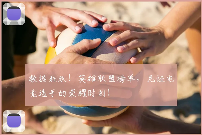 数据狂欢!英雄联盟榜单,见证电竞选手的荣耀时刻!