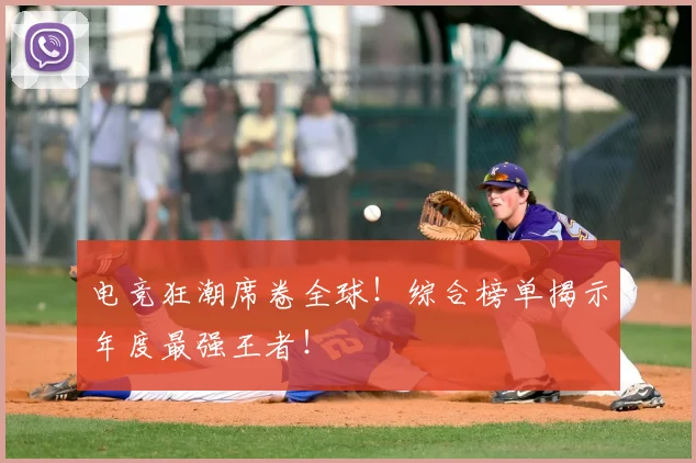 电竞狂潮席卷全球!综合榜单揭示年度最强王者!