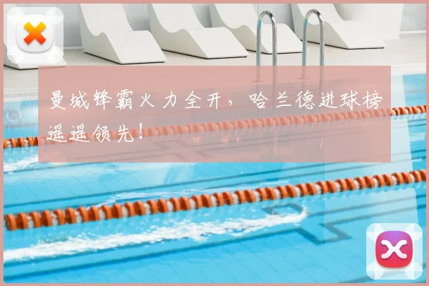 曼城锋霸火力全开,哈兰德进球榜遥遥领先!