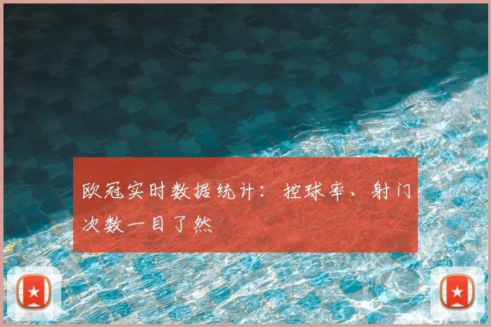欧冠实时数据统计：控球率、射门次数一目了然