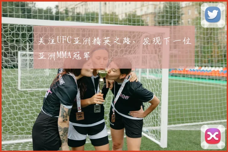 关注UFC亚洲精英之路，发现下一位亚洲MMA冠军