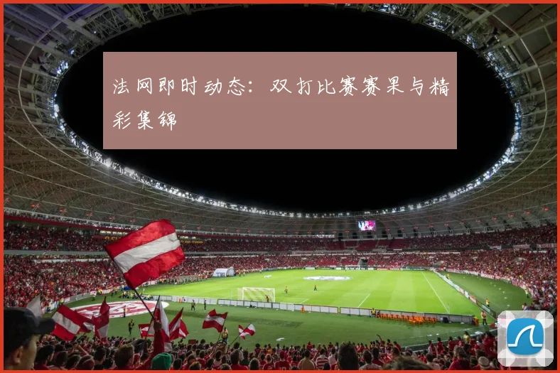 法网即时动态：双打比赛赛果与精彩集锦