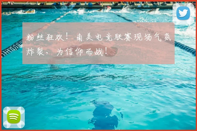 粉丝狂欢！南美电竞联赛现场气氛炸裂，为信仰而战！