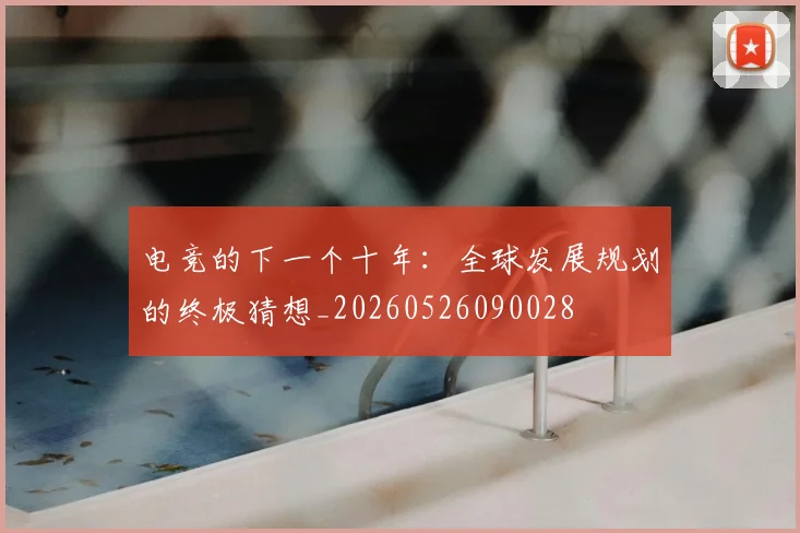 电竞的下一个十年：全球发展规划的终极猜想_20260526090028